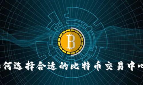 如何选择合适的比特币交易中心？