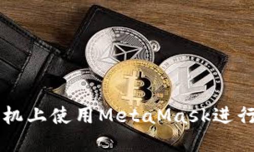 如何在华为手机上使用MetaMask进行加密货币交易