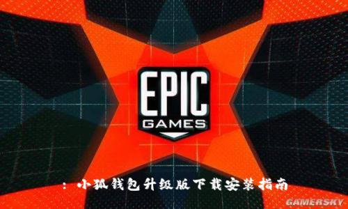 : 小狐钱包升级版下载安装指南