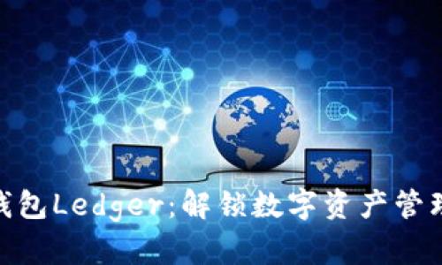 : 小狐钱包Ledger：解锁数字资产管理新体验