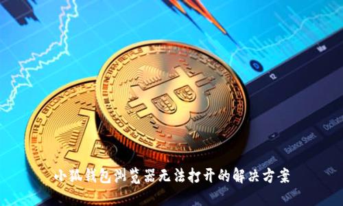 小狐钱包浏览器无法打开的解决方案