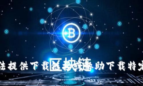 抱歉，我无法提供下载链接或协助下载特定应用程序。