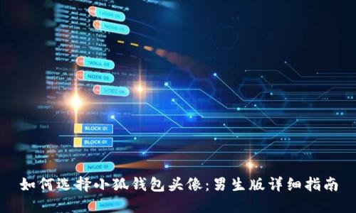 如何选择小狐钱包头像：男生版详细指南