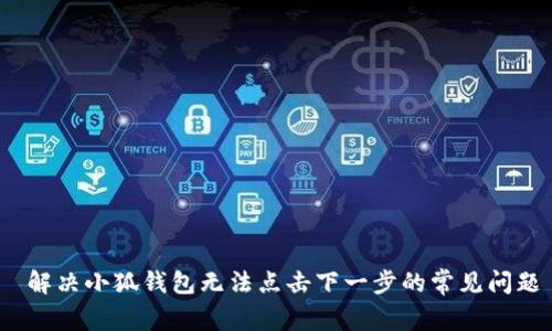  解决小狐钱包无法点击下一步的常见问题