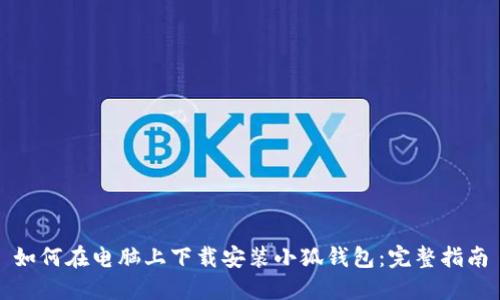 如何在电脑上下载安装小狐钱包：完整指南