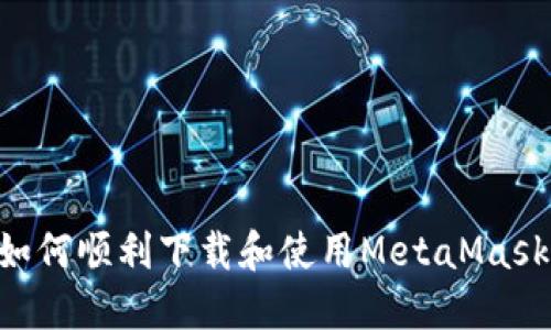 国内用户如何顺利下载和使用MetaMask：详细指南