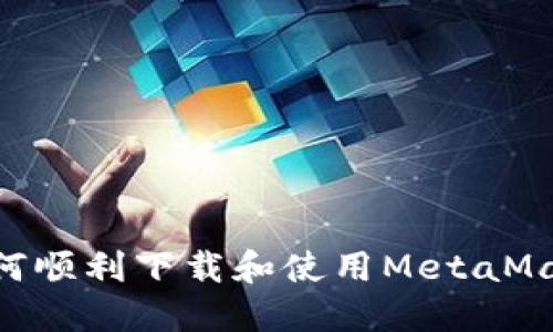 国内用户如何顺利下载和使用MetaMask：详细指南