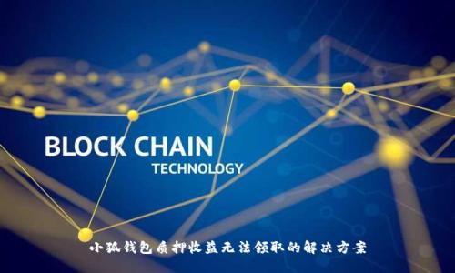 小狐钱包质押收益无法领取的解决方案