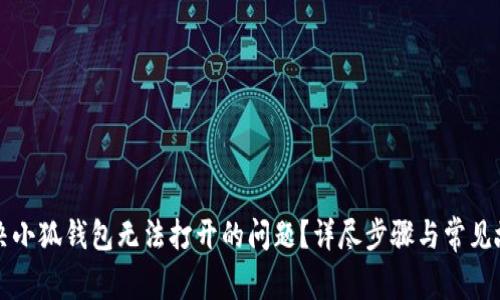 如何解决小狐钱包无法打开的问题？详尽步骤与常见故障排查