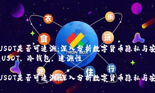 冷钱包USDT是否可追溯：深入分析数字货币隐私与安全性  
关键词：USDT, 冷钱包, 追溯性

冷钱包USDT是否可追溯：深入分析数字货币隐私与安全性