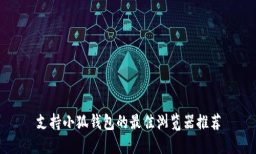 支持小狐钱包的最佳浏览器推荐