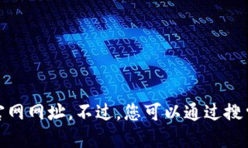 很抱歉，我无法提供小狐钱包的官网网址。不过，您可以通过搜索引擎找寻最新的官方网站信息。