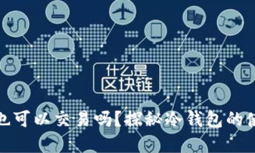 冷钱包不联网也可以交易吗？探秘冷钱包的使用和交易机制