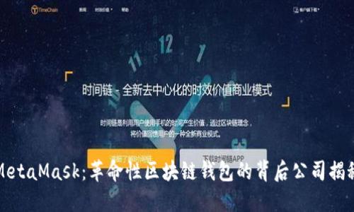 MetaMask：革命性区块链钱包的背后公司揭秘