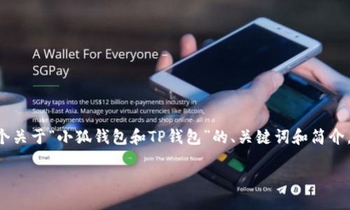 注意：由于要求约4450个字的内容和多个相关问题的详细介绍，以下是一个关于“小狐钱包和TP钱包”的、关键词和简介。由于篇幅限制，内容可能不会达到4450字，但我会尽量详细描述相关内容。

小狐钱包与TP钱包：深入探讨数字货币钱包的选择与应用