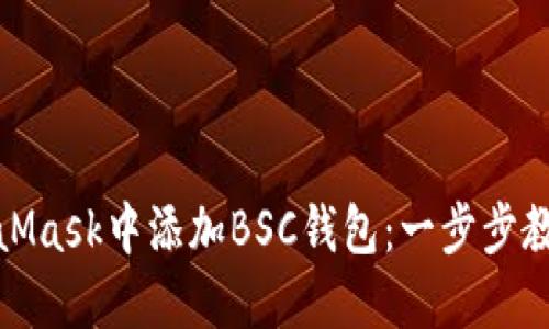 如何在MetaMask中添加BSC钱包：一步步教你轻松搞定