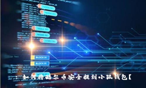 : 如何将酷尔币安全提到小狐钱包？