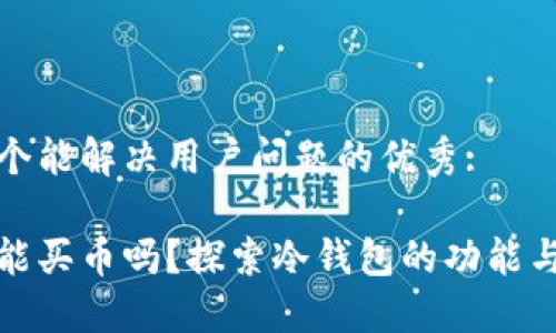 思考一个能解决用户问题的优秀:

冷钱包能买币吗？探索冷钱包的功能与实用性