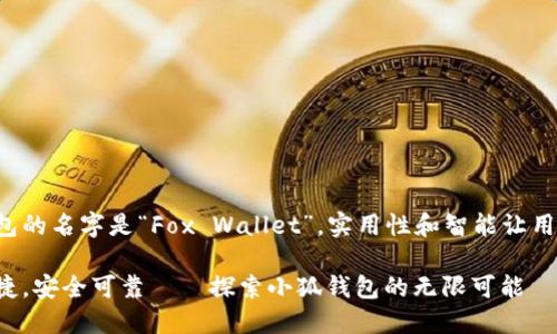 小狐钱包的名字是“Fox Wallet”，实用性和智能让用户放心！

智能便捷，安全可靠——探索小狐钱包的无限可能