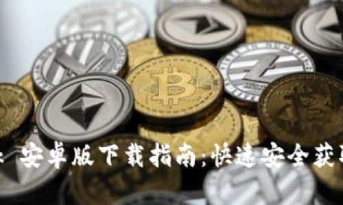 MetaMask 安卓版下载指南：快速安全获取钱包工具