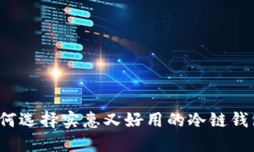 如何选择实惠又好用的冷链钱包？