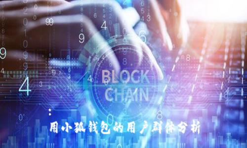 :
用小狐钱包的用户群体分析