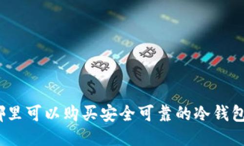 哪里可以购买安全可靠的冷钱包？
