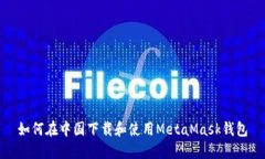 如何在中国下载和使用MetaMask钱包