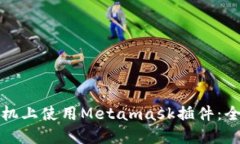 如何在手机上使用Metamask插件：全方位指南