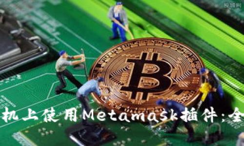如何在手机上使用Metamask插件：全方位指南