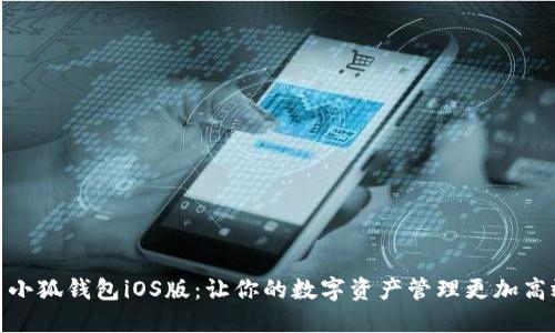 : 小狐钱包iOS版：让你的数字资产管理更加高效