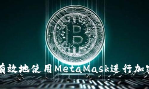 如何安全有效地使用MetaMask进行加密货币交易
