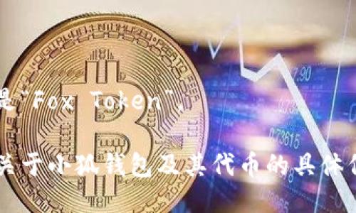小狐钱包代币的名称是“Fox Token”。 

如果你需要了解更多关于小狐钱包及其代币的具体信息或功能，请告诉我！