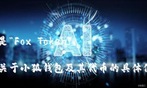 小狐钱包代币的名称是“Fox Token”。 

如果你需要了解更多关于小狐钱包及其代币的具体信息或功能，请告诉我！