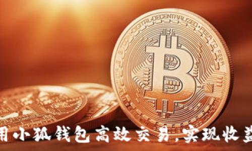   
如何利用小狐钱包高效交易，实现收益最大化