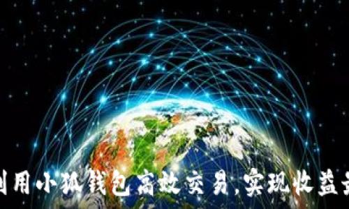   
如何利用小狐钱包高效交易，实现收益最大化