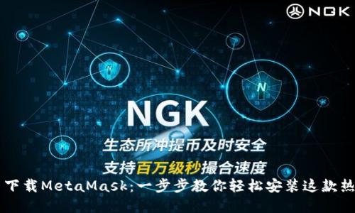 手机上怎么下载MetaMask：一步步教你轻松安装这款热门加密钱包
