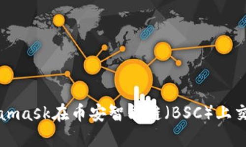 如何使用Metamask在币安智能链（BSC）上交易和管理资产