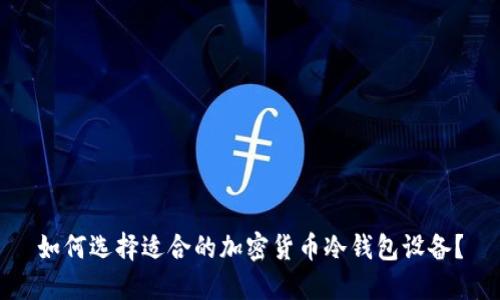 如何选择适合的加密货币冷钱包设备？