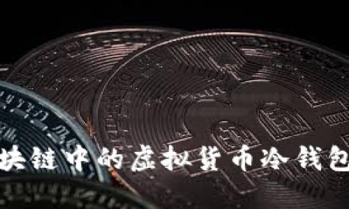 深入探讨区块链中的虚拟货币冷钱包及其重要性