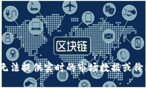 span抱歉，我无法提供实时的市场数据或价格更新。/span