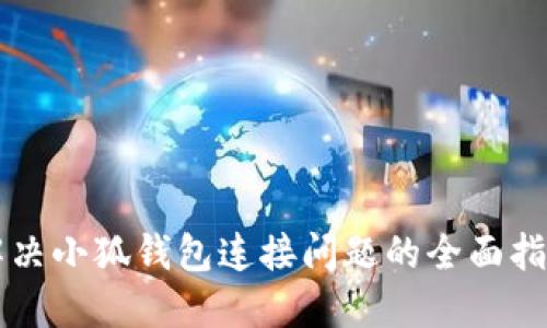 解决小狐钱包连接问题的全面指南