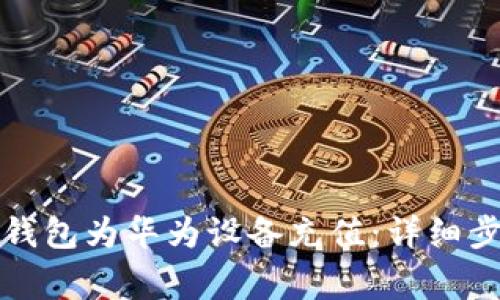 如何使用小狐钱包为华为设备充值：详细步骤与注意事项