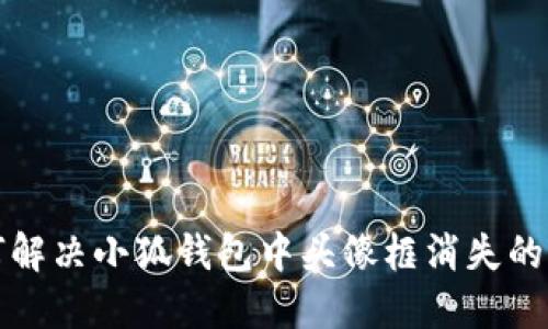 如何解决小狐钱包中头像框消失的问题