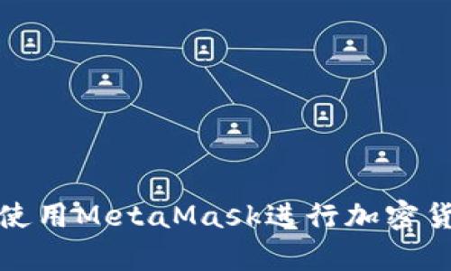 安卓手机如何使用MetaMask进行加密货币交易和管理