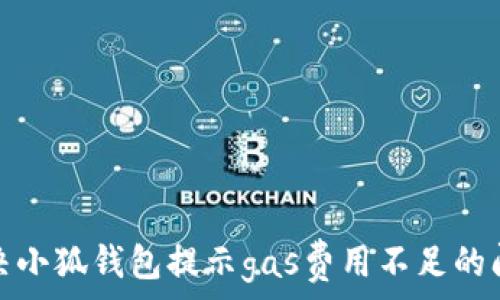   
解决小狐钱包提示gas费用不足的问题