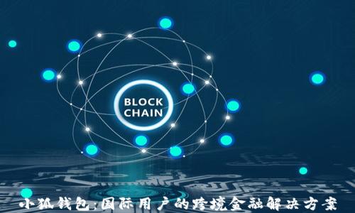 
小狐钱包：国际用户的跨境金融解决方案