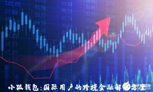 
小狐钱包：国际用户的跨境金融解决方案