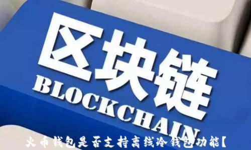 
火币钱包是否支持离线冷钱包功能？
