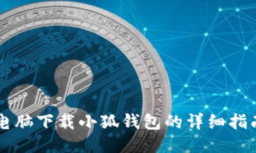 电脑下载小狐钱包的详细指南
